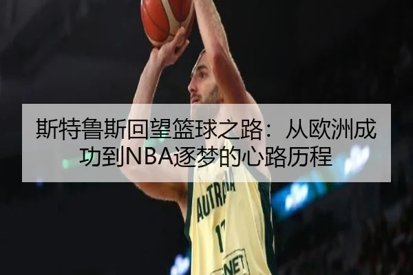 斯特鲁斯回望篮球之路:从欧洲成功到NBA逐梦的心路历程